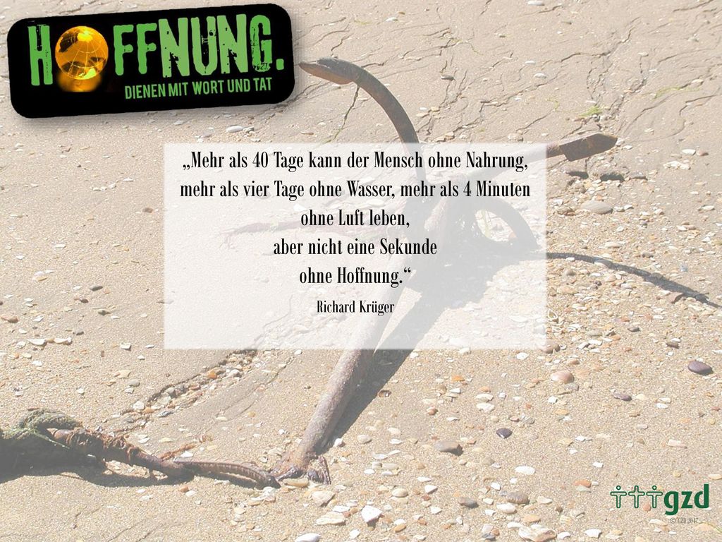 „Mehr als 40 Tage kann der Mensch ohne Nahrung, mehr als vier Tage ohne Wasser, mehr als 4 Minuten ohne Luft leben, aber nicht eine Sekunde ohne Hoffnung.