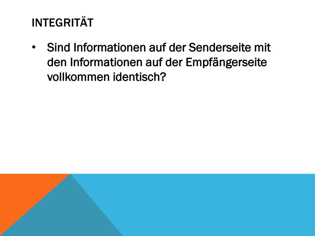 Integrität Sind Informationen auf der Senderseite mit den Informationen auf der Empfängerseite vollkommen identisch
