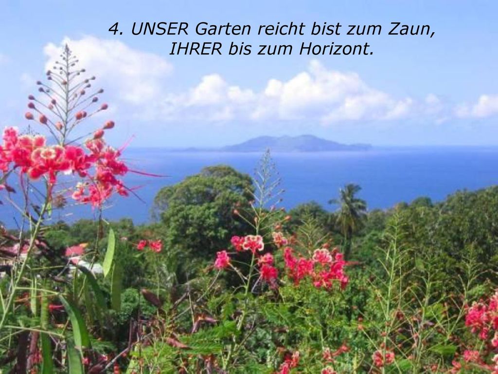 4. UNSER Garten reicht bist zum Zaun, IHRER bis zum Horizont.