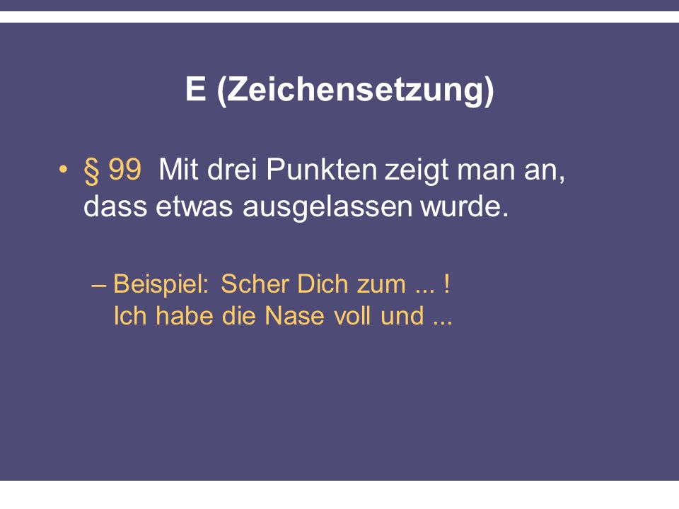 E (Zeichensetzung) § 99 Mit drei Punkten zeigt man an, dass etwas ausgelassen wurde.