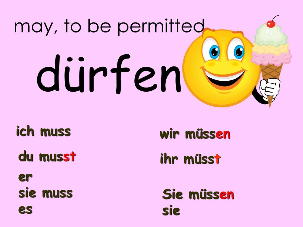 dürfen may, to be permitted ich muss wir müssen du musst ihr müsst