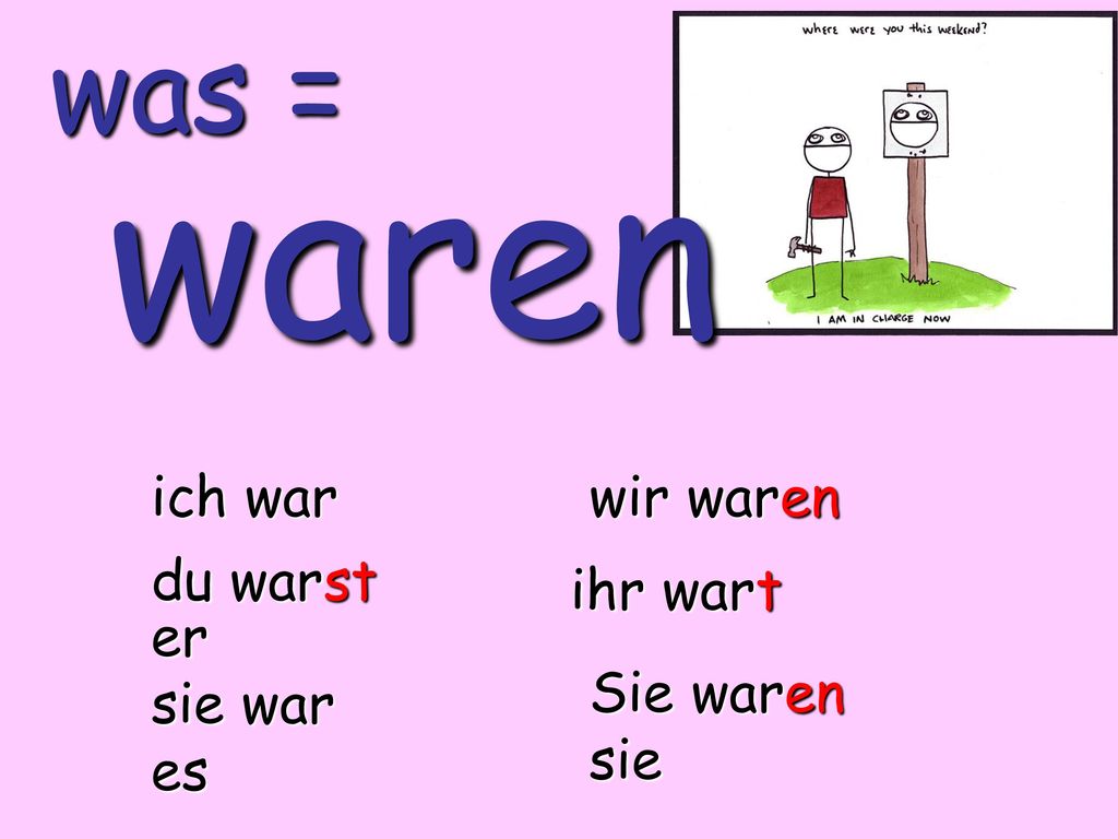 waren was = ich war wir waren du warst ihr wart er sie war es