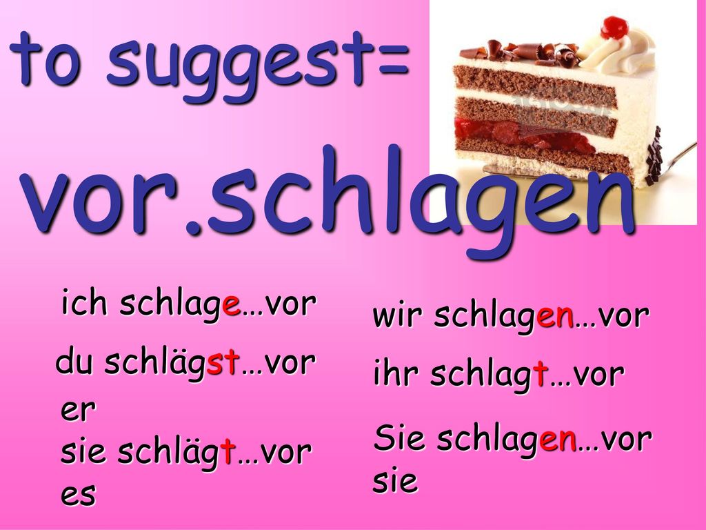 vor.schlagen to suggest= ich schlage…vor wir schlagen…vor