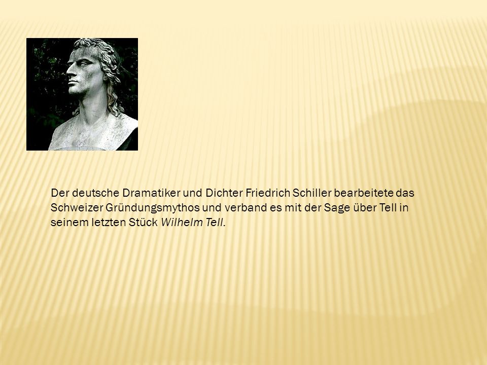Der deutsche Dramatiker und Dichter Friedrich Schiller bearbeitete das Schweizer Gründungsmythos und verband es mit der Sage über Tell in seinem letzten Stück Wilhelm Tell.