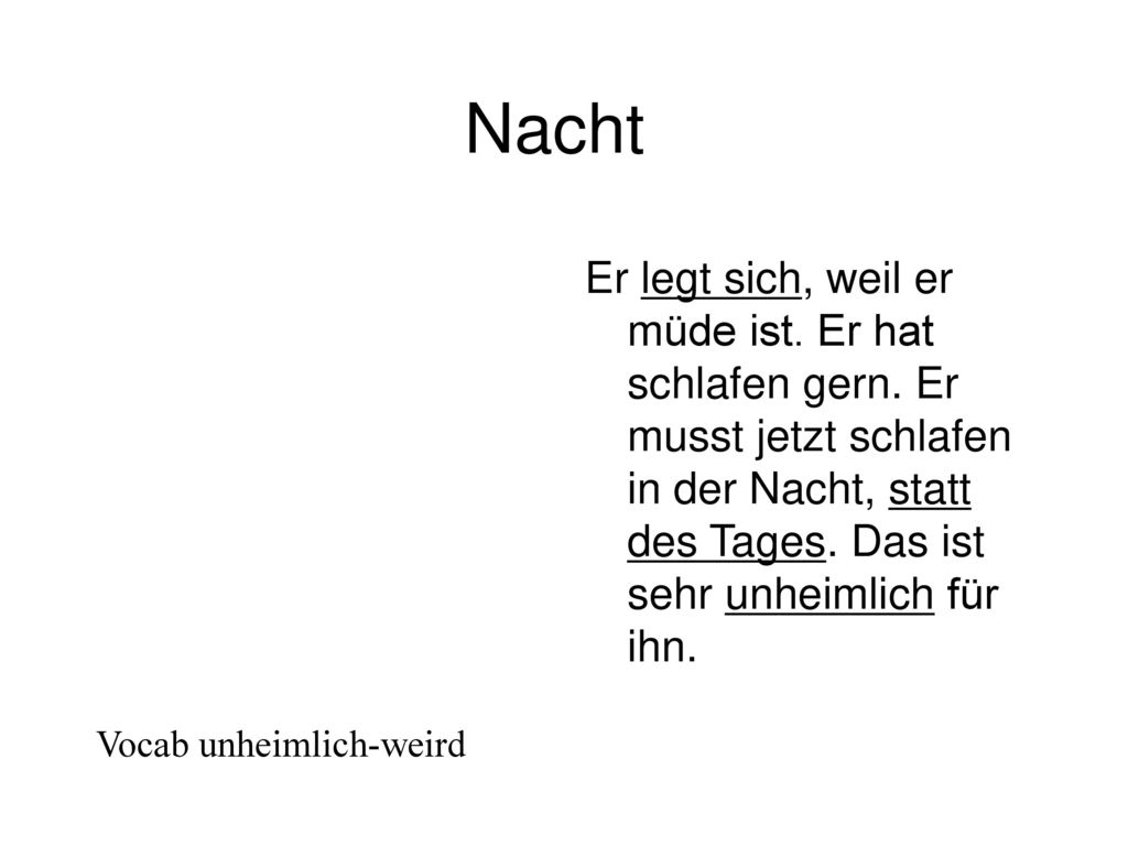 Nacht Er legt sich, weil er müde ist. Er hat schlafen gern. Er musst jetzt schlafen in der Nacht, statt des Tages. Das ist sehr unheimlich für ihn.
