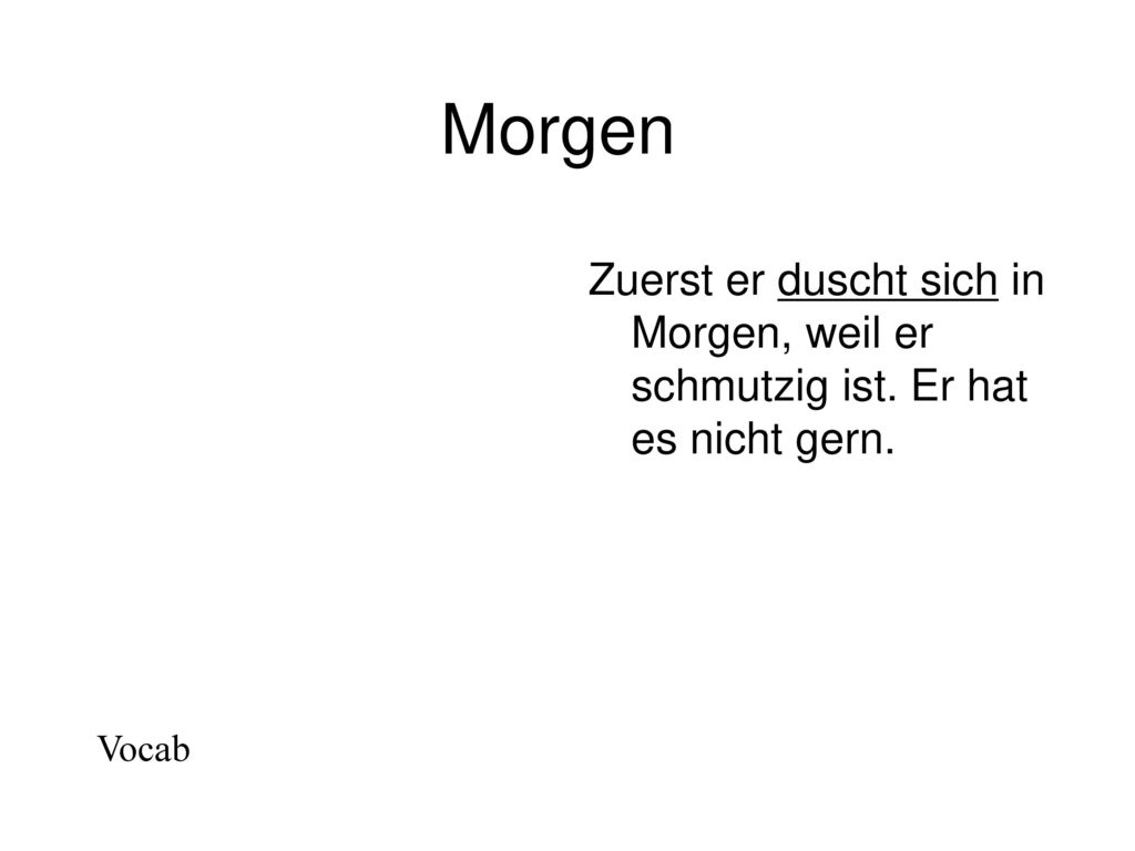 Morgen Zuerst er duscht sich in Morgen, weil er schmutzig ist. Er hat es nicht gern. Vocab