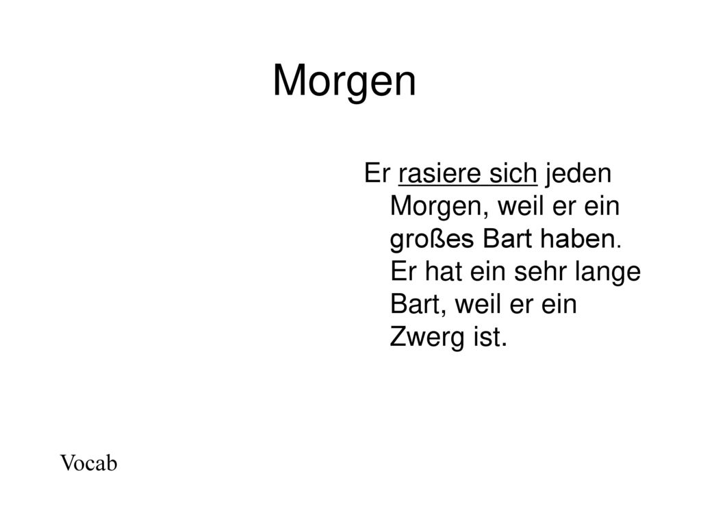 Morgen Er rasiere sich jeden Morgen, weil er ein großes Bart haben. Er hat ein sehr lange Bart, weil er ein Zwerg ist.