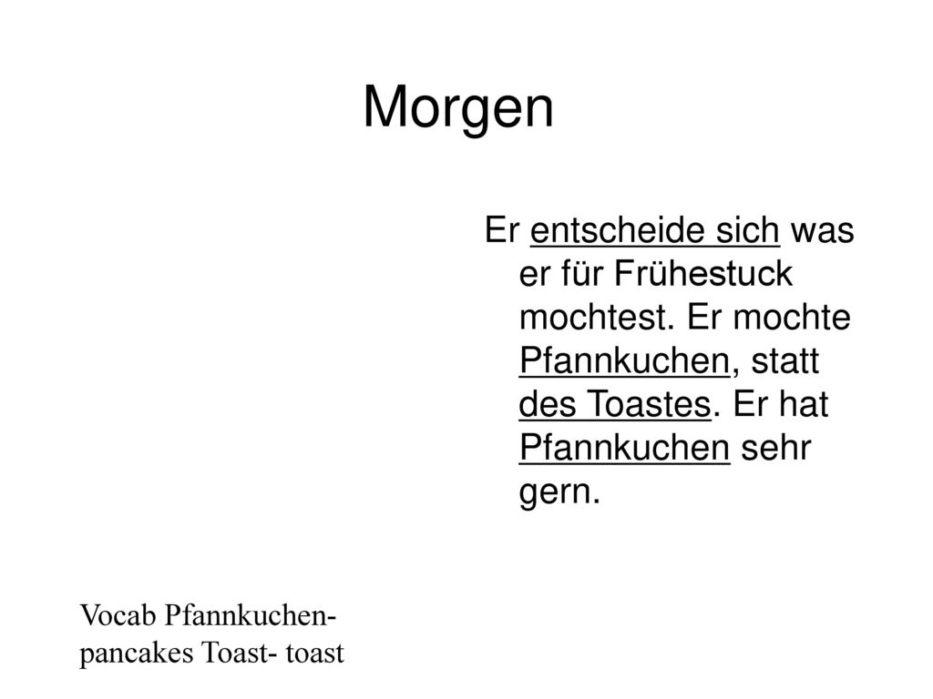 Morgen Er entscheide sich was er für Frühestuck mochtest. Er mochte Pfannkuchen, statt des Toastes. Er hat Pfannkuchen sehr gern.