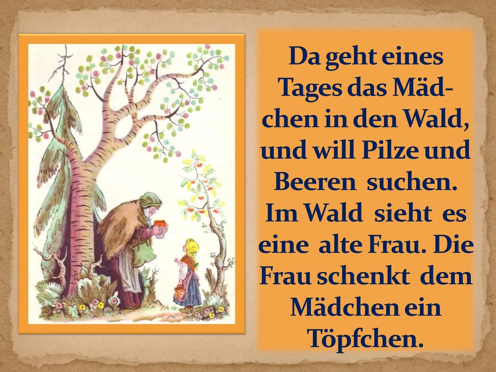 Da geht eines Tages das Mäd- chen in den Wald, und will Pilze und Beeren suchen.