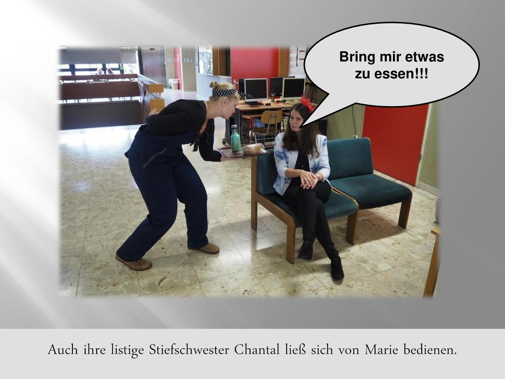 Auch ihre listige Stiefschwester Chantal ließ sich von Marie bedienen.