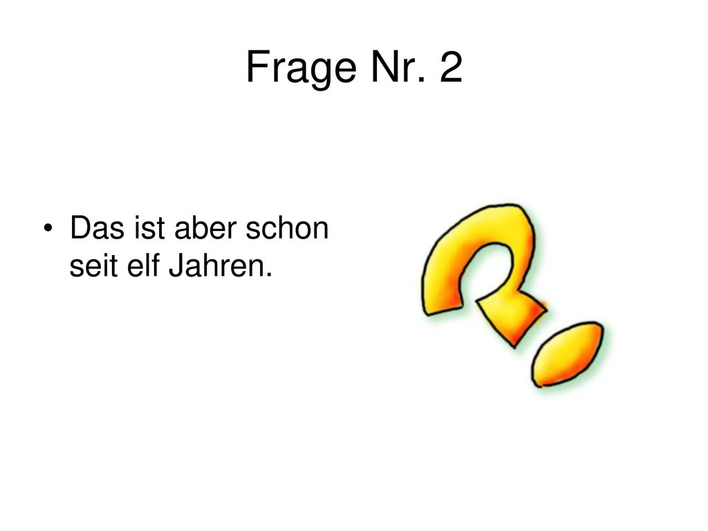 Frage Nr. 2 Das ist aber schon seit elf Jahren.