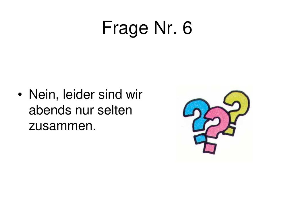 Frage Nr. 6 Nein, leider sind wir abends nur selten zusammen.