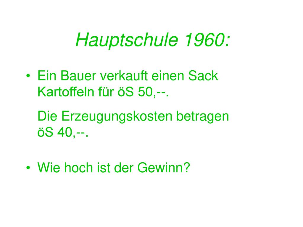 Hauptschule 1960: Ein Bauer verkauft einen Sack Kartoffeln für öS 50,--. Die Erzeugungskosten betragen öS 40,--.