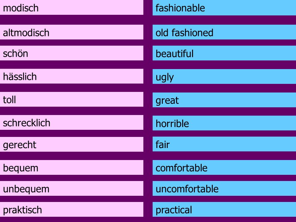 modisch fashionable. altmodisch. old fashioned. schön. beautiful. hässlich. ugly. toll. great.