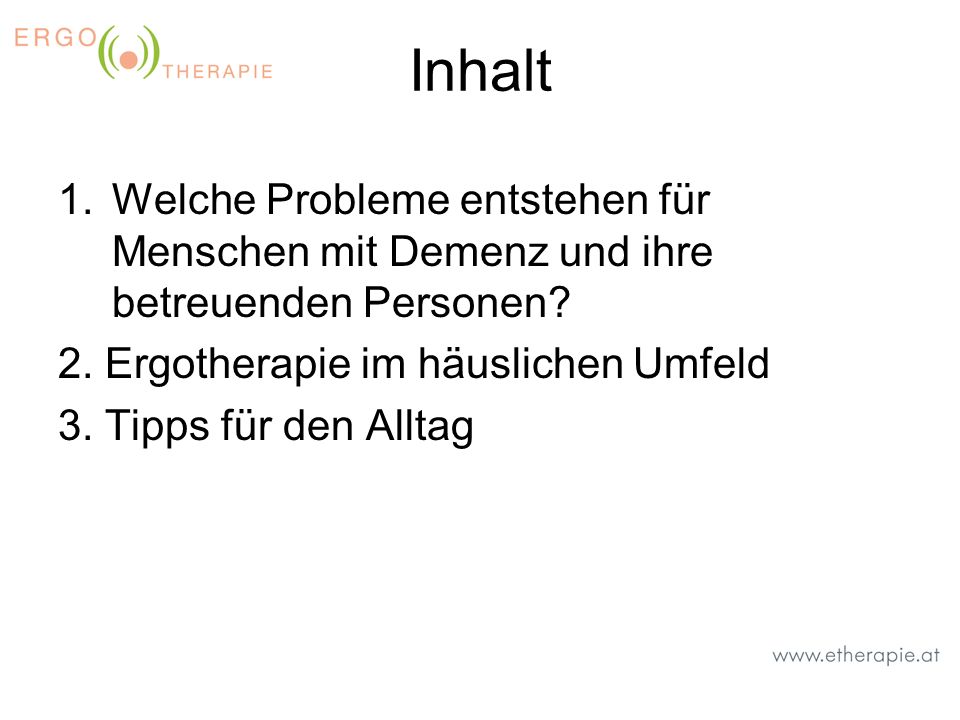 Inhalt Welche Probleme entstehen für Menschen mit Demenz und ihre betreuenden Personen 2. Ergotherapie im häuslichen Umfeld.