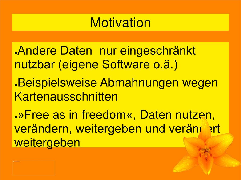 Motivation Andere Daten nur eingeschränkt nutzbar (eigene Software o.ä.) Beispielsweise Abmahnungen wegen Kartenausschnitten.