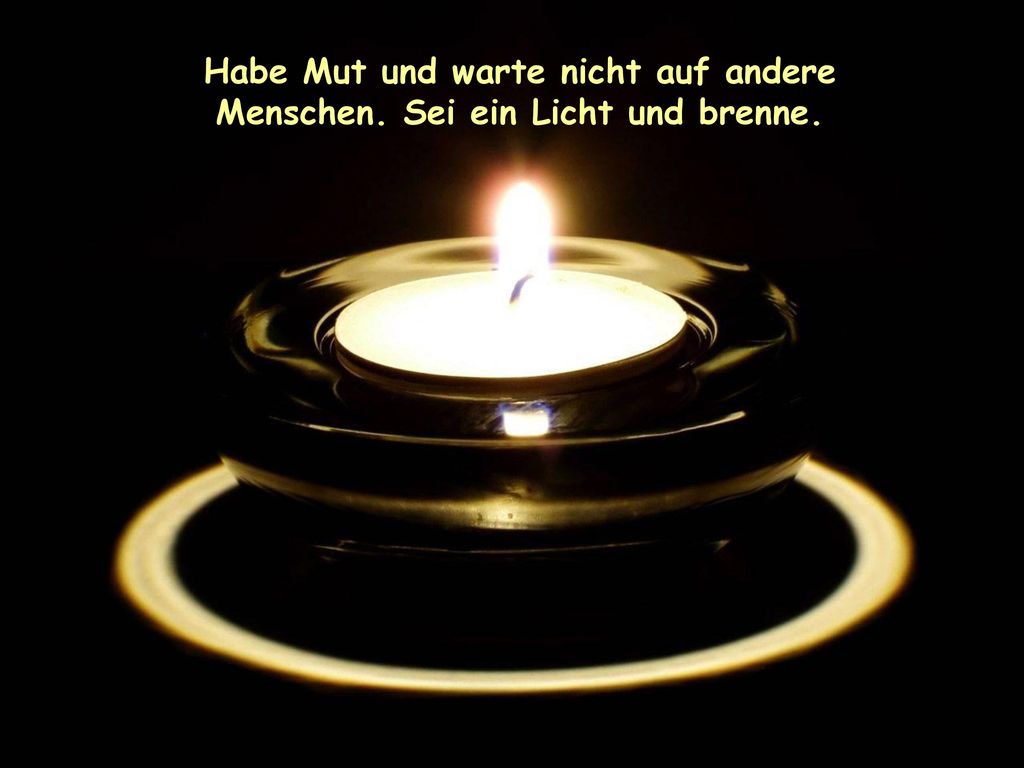Habe Mut und warte nicht auf andere Menschen. Sei ein Licht und brenne.