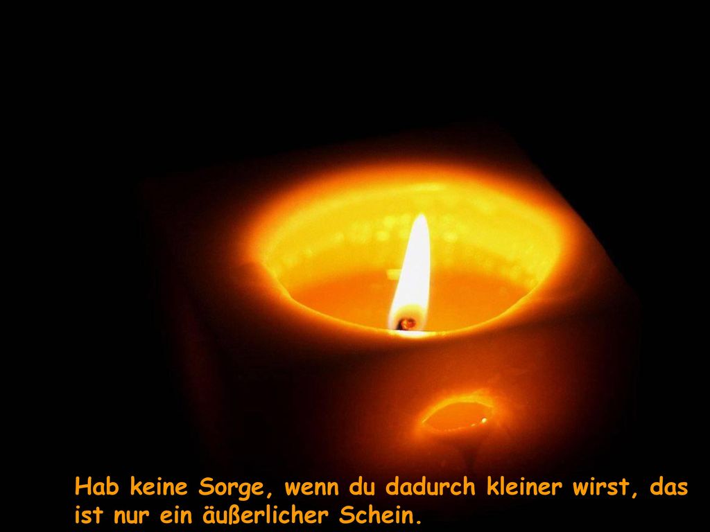 Hab keine Sorge, wenn du dadurch kleiner wirst, das ist nur ein äußerlicher Schein.