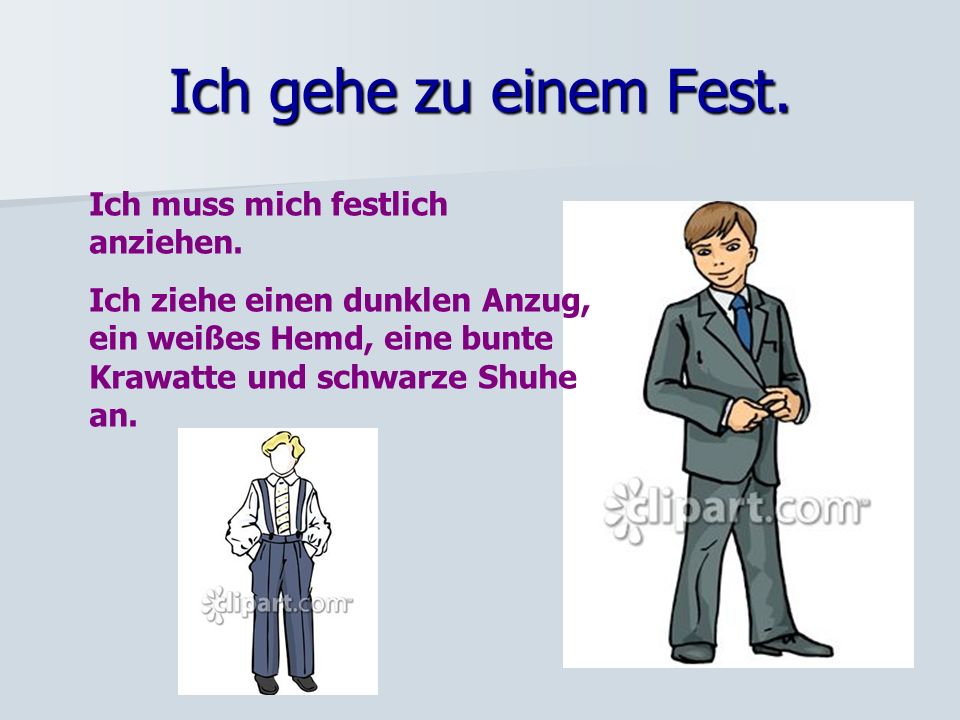Ich gehe zu einem Fest. Ich muss mich festlich anziehen.