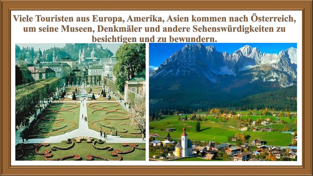 Viele Touristen aus Europa, Amerika, Asien kommen nach Österreich, um seine Museen, Denkmäler und andere Sehenswürdigkeiten zu besichtigen und zu bewundern.