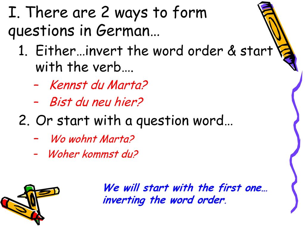 I. There are 2 ways to form questions in German…
