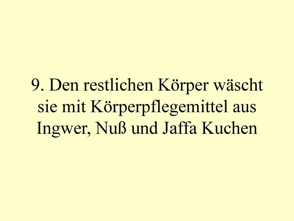 9. Den restlichen Körper wäscht sie mit Körperpflegemittel aus Ingwer, Nuß und Jaffa Kuchen