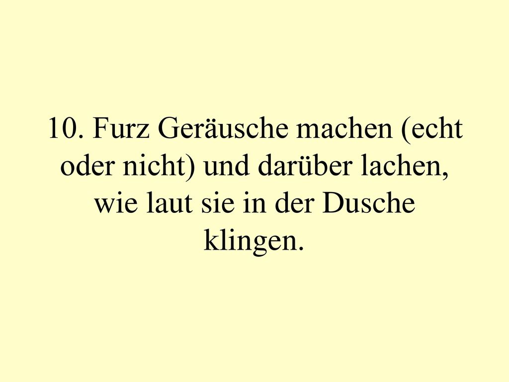10. Furz Geräusche machen (echt oder nicht) und darüber lachen, wie laut sie in der Dusche klingen.