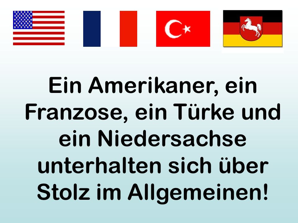 Ein Amerikaner, ein Franzose, ein Türke und ein Niedersachse unterhalten sich über Stolz im Allgemeinen!