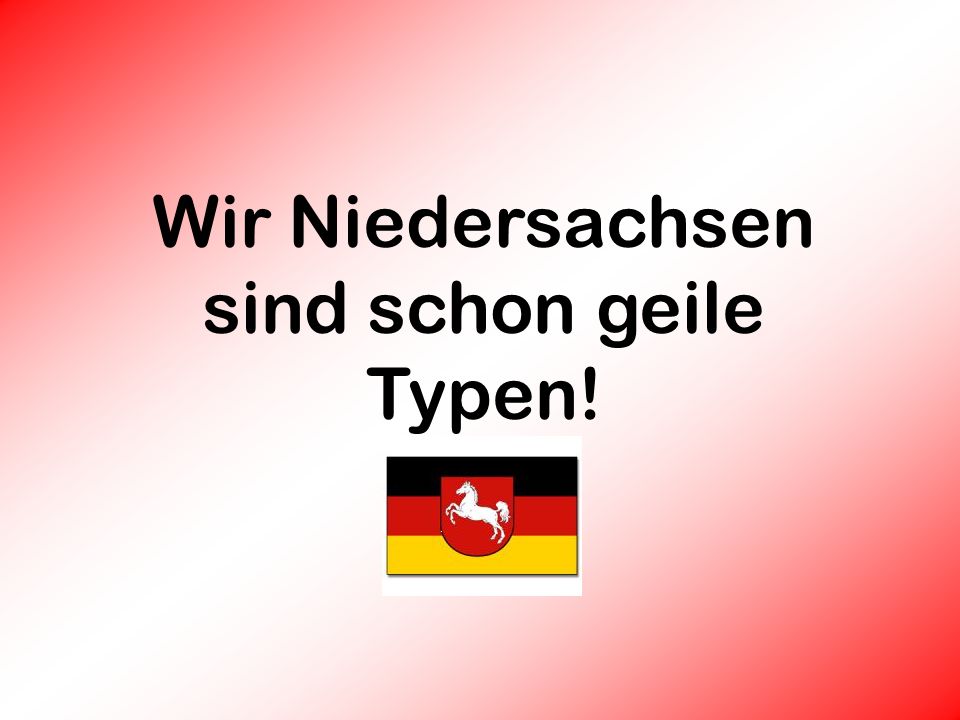 Wir Niedersachsen sind schon geile Typen!