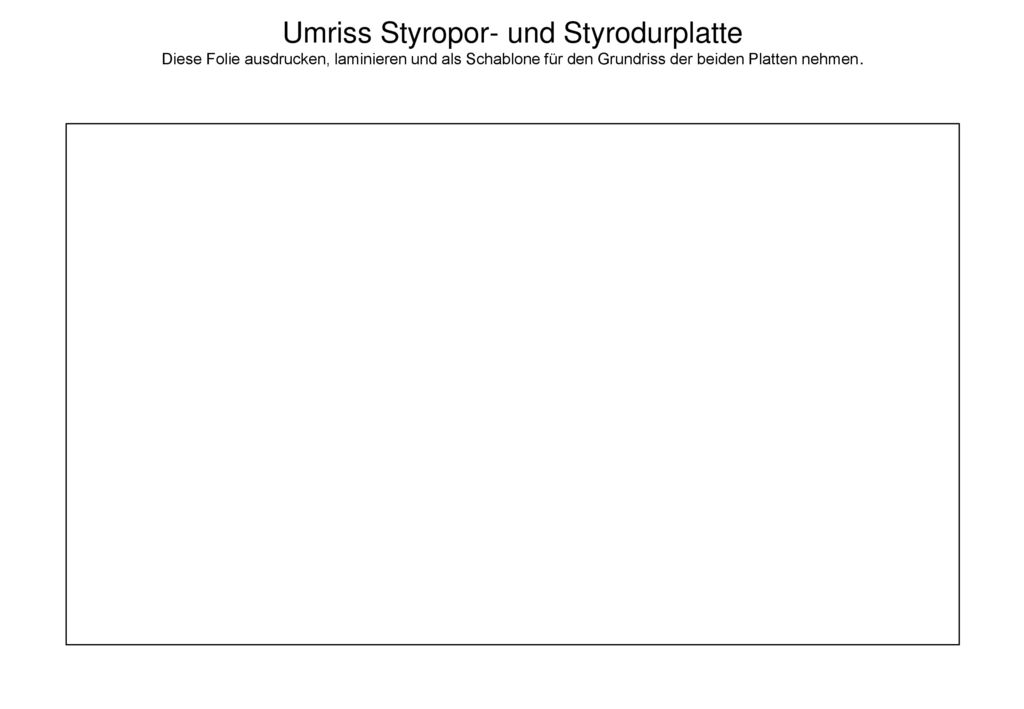 Umriss Styropor- und Styrodurplatte Diese Folie ausdrucken, laminieren und als Schablone für den Grundriss der beiden Platten nehmen.