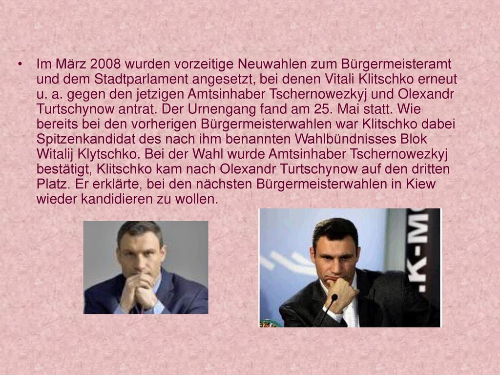 Im März 2008 wurden vorzeitige Neuwahlen zum Bürgermeisteramt und dem Stadtparlament angesetzt, bei denen Vitali Klitschko erneut u.