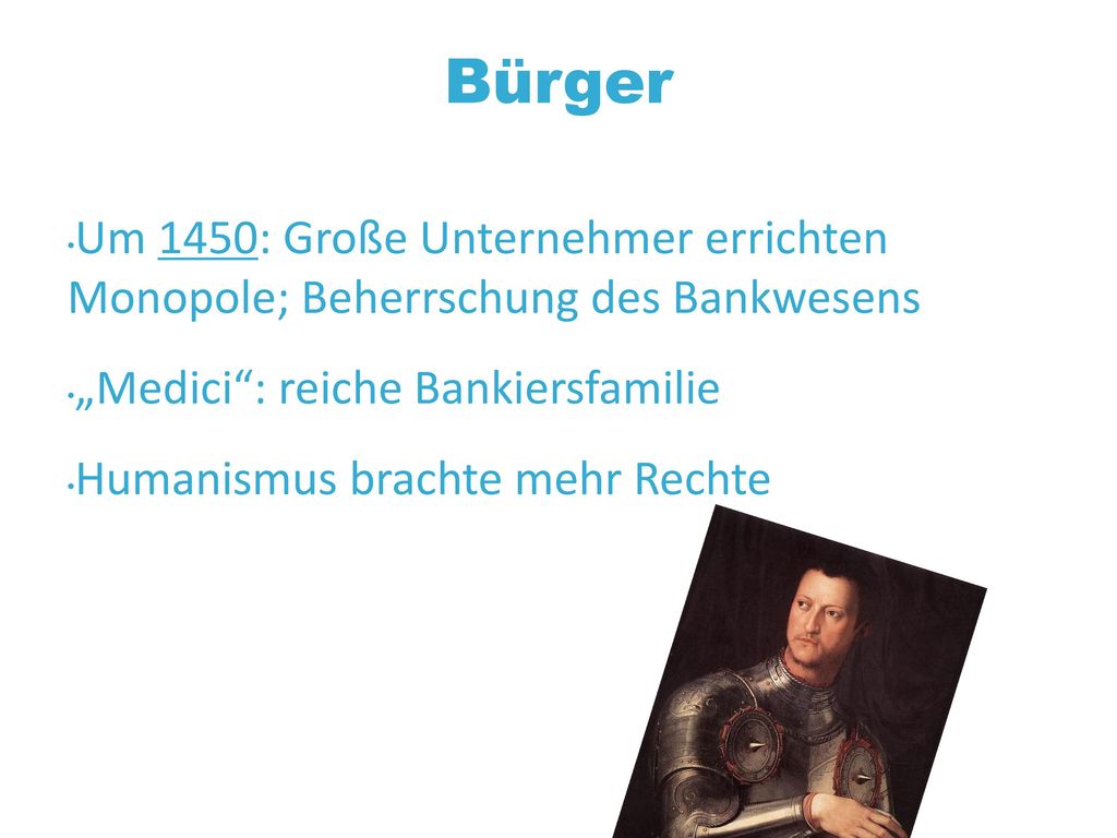 Bürger Um 1450: Große Unternehmer errichten Monopole; Beherrschung des Bankwesens. „Medici : reiche Bankiersfamilie.