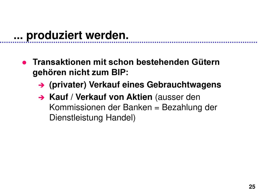 ... produziert werden. Transaktionen mit schon bestehenden Gütern gehören nicht zum BIP: (privater) Verkauf eines Gebrauchtwagens.