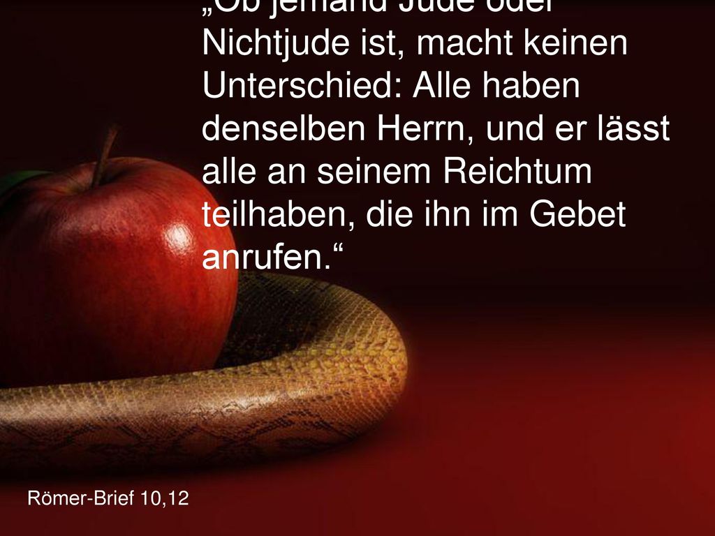 „Ob jemand Jude oder Nichtjude ist, macht keinen Unterschied: Alle haben denselben Herrn, und er lässt alle an seinem Reichtum teilhaben, die ihn im Gebet anrufen.