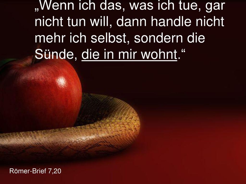 „Wenn ich das, was ich tue, gar nicht tun will, dann handle nicht mehr ich selbst, sondern die Sünde, die in mir wohnt.