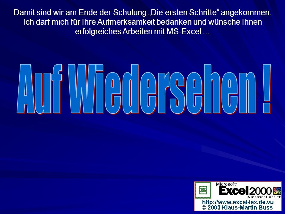 Damit sind wir am Ende der Schulung „Die ersten Schritte angekommen: Ich darf mich für Ihre Aufmerksamkeit bedanken und wünsche Ihnen erfolgreiches Arbeiten mit MS-Excel ...