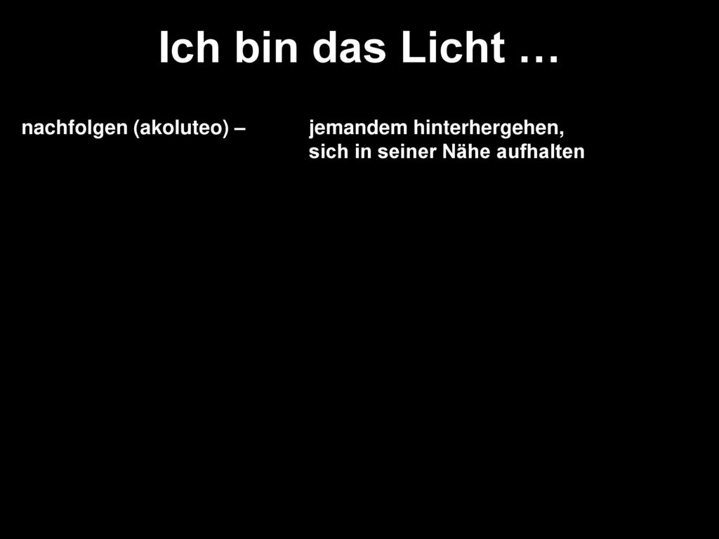 Ich bin das Licht … nachfolgen (akoluteo) – jemandem hinterhergehen, sich in seiner Nähe aufhalten.