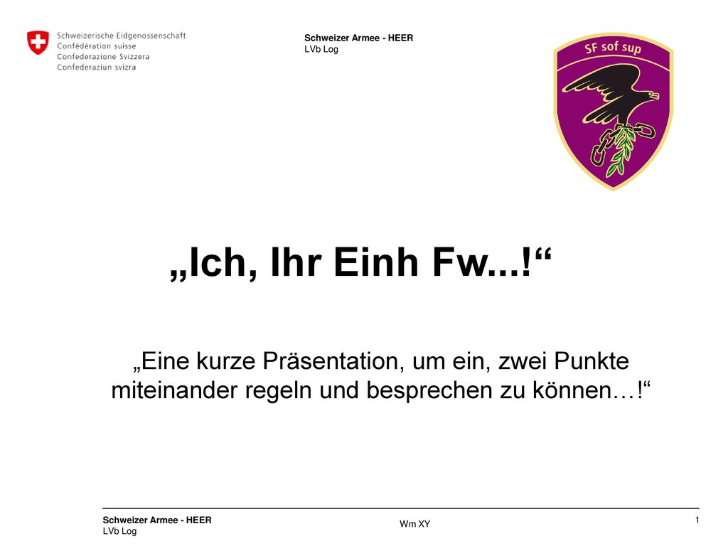 Schweizer Armee - HEER LVb Log. „Ich, Ihr Einh Fw...! „Eine kurze Präsentation, um ein, zwei Punkte miteinander regeln und besprechen zu können…!