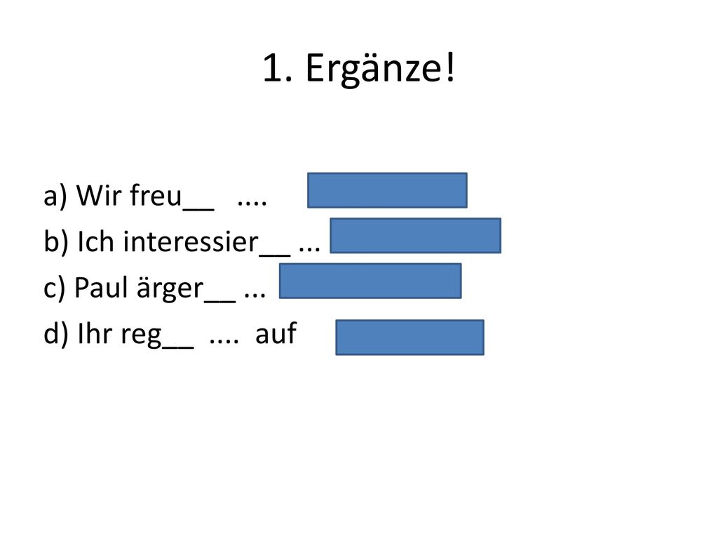 1. Ergänze! a) Wir freu__ .... b) Ich interessier__ ... c) Paul ärger__ ... d) Ihr reg__ .... auf