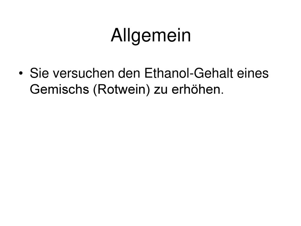 Allgemein Sie versuchen den Ethanol-Gehalt eines Gemischs (Rotwein) zu erhöhen.