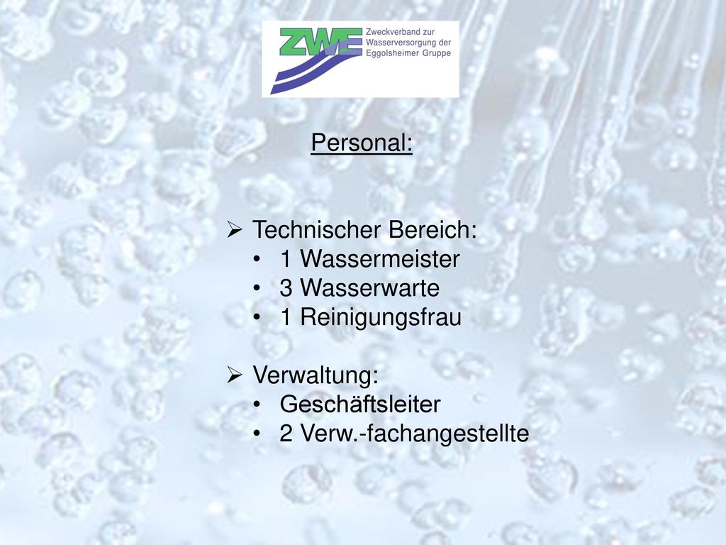 Personal: Technischer Bereich: 1 Wassermeister. 3 Wasserwarte. 1 Reinigungsfrau. Verwaltung: Geschäftsleiter.
