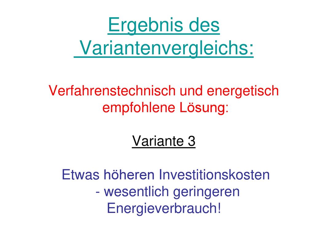 Ergebnis des Variantenvergleichs: Verfahrenstechnisch und energetisch empfohlene Lösung: Variante 3 Etwas höheren Investitionskosten - wesentlich geringeren Energieverbrauch!