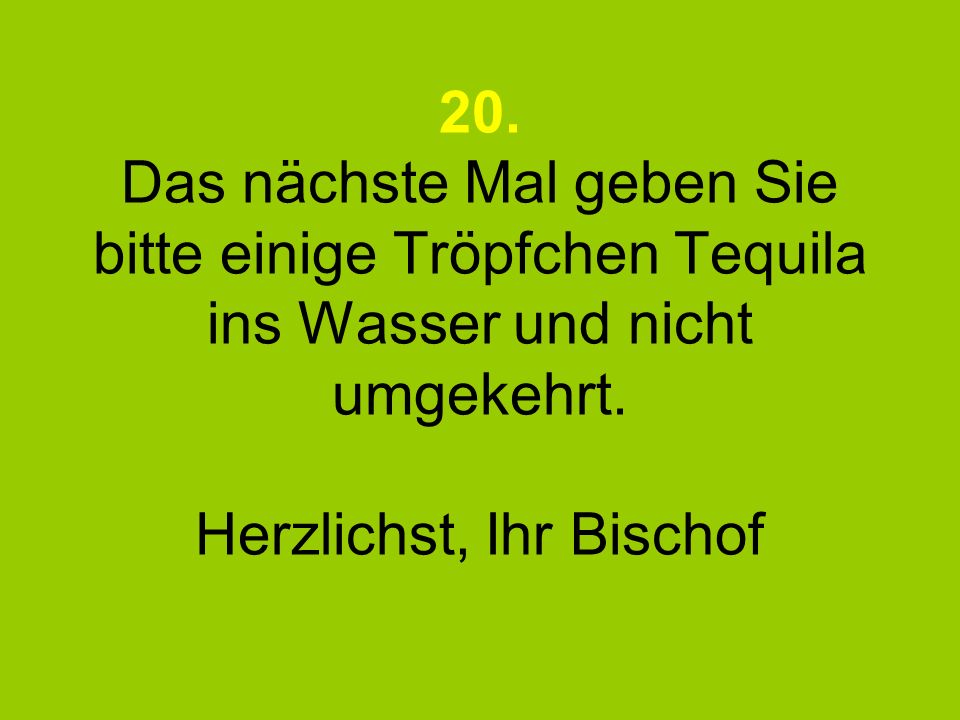 20. Das nächste Mal geben Sie bitte einige Tröpfchen Tequila ins Wasser und nicht umgekehrt.