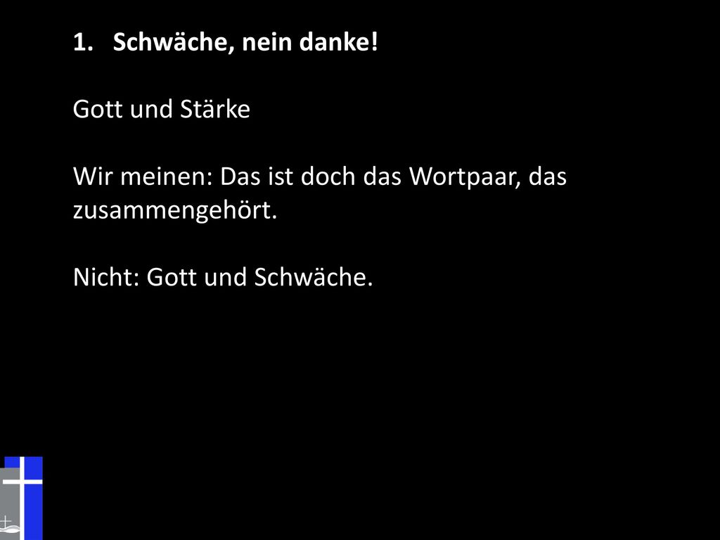 Schwäche, nein danke. Gott und Stärke. Wir meinen: Das ist doch das Wortpaar, das zusammengehört.