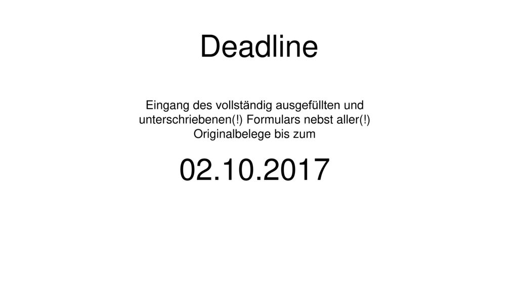 Deadline Eingang des vollständig ausgefüllten und unterschriebenen(!) Formulars nebst aller(!) Originalbelege bis zum.