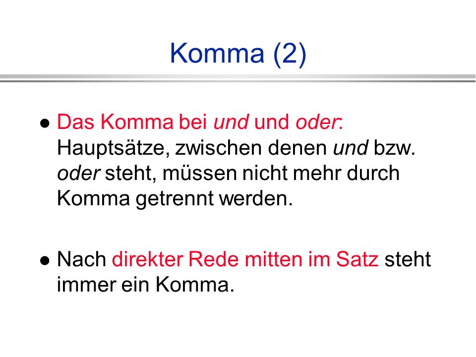 Komma (2) Das Komma bei und und oder: Hauptsätze, zwischen denen und bzw. oder steht, müssen nicht mehr durch Komma getrennt werden.