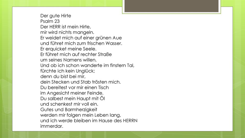 Der gute Hirte Psalm 23 Der HERR ist mein Hirte, mir wird nichts mangeln. Er weidet mich auf einer grünen Aue.