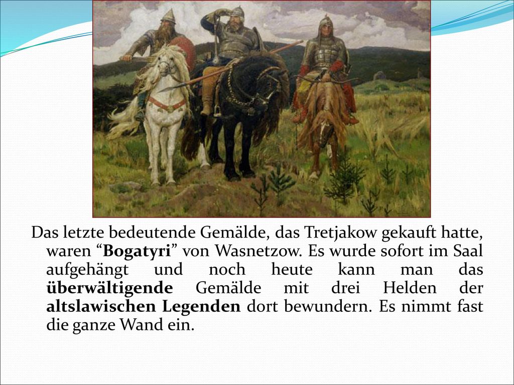 Das letzte bedeutende Gemälde, das Tretjakow gekauft hatte, waren Bogatyri von Wasnetzow.