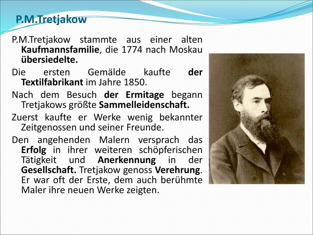P.M.Tretjakow P.M.Tretjakow stammte aus einer alten Kaufmannsfamilie, die 1774 nach Moskau übersiedelte.