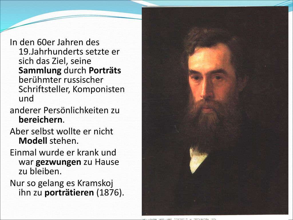 In den 60er Jahren des 19.Jahrhunderts setzte er sich das Ziel, seine Sammlung durch Porträts berühmter russischer Schriftsteller, Komponisten und